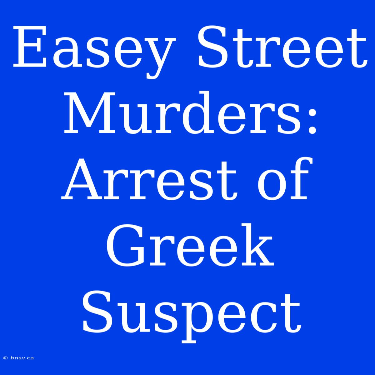 Easey Street Murders: Arrest Of Greek Suspect