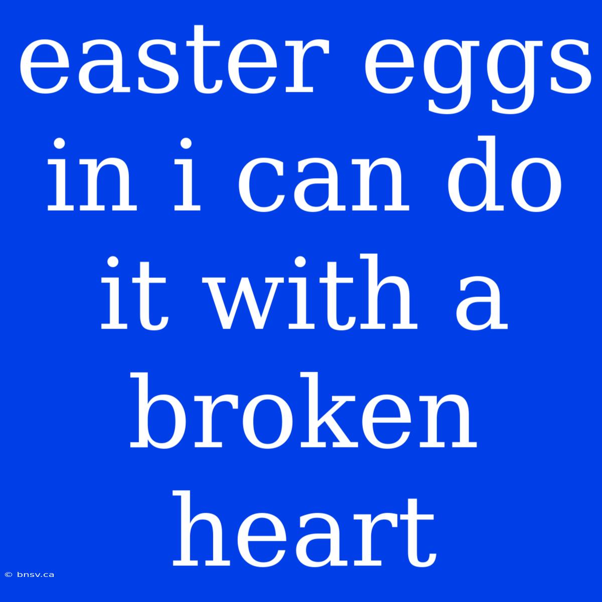 Easter Eggs In I Can Do It With A Broken Heart