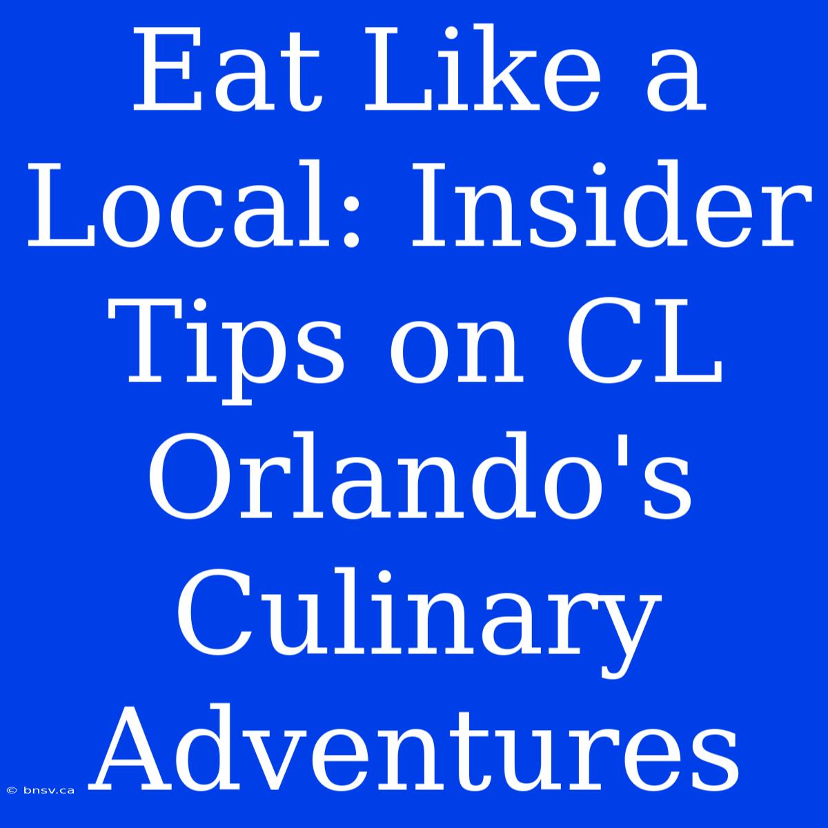 Eat Like A Local: Insider Tips On CL Orlando's Culinary Adventures