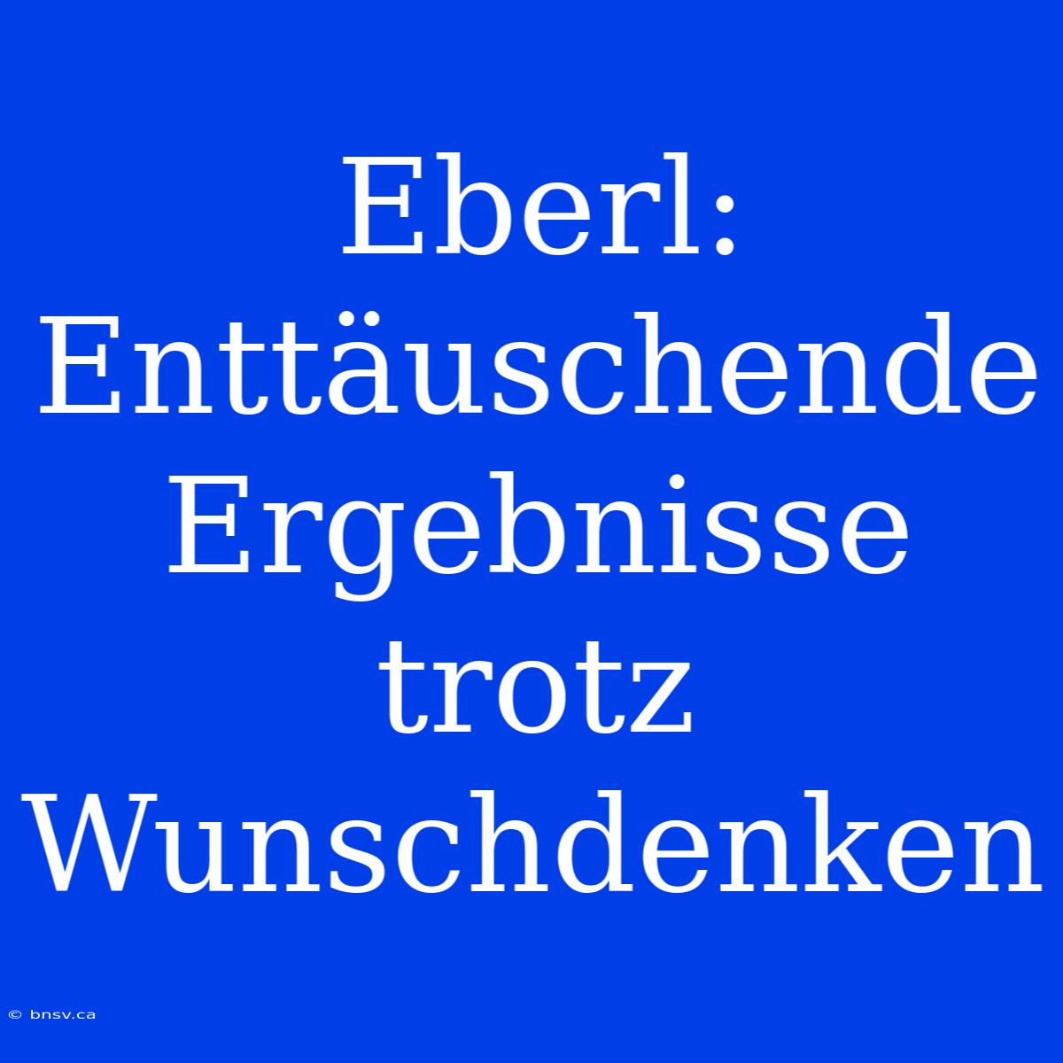 Eberl: Enttäuschende Ergebnisse Trotz Wunschdenken