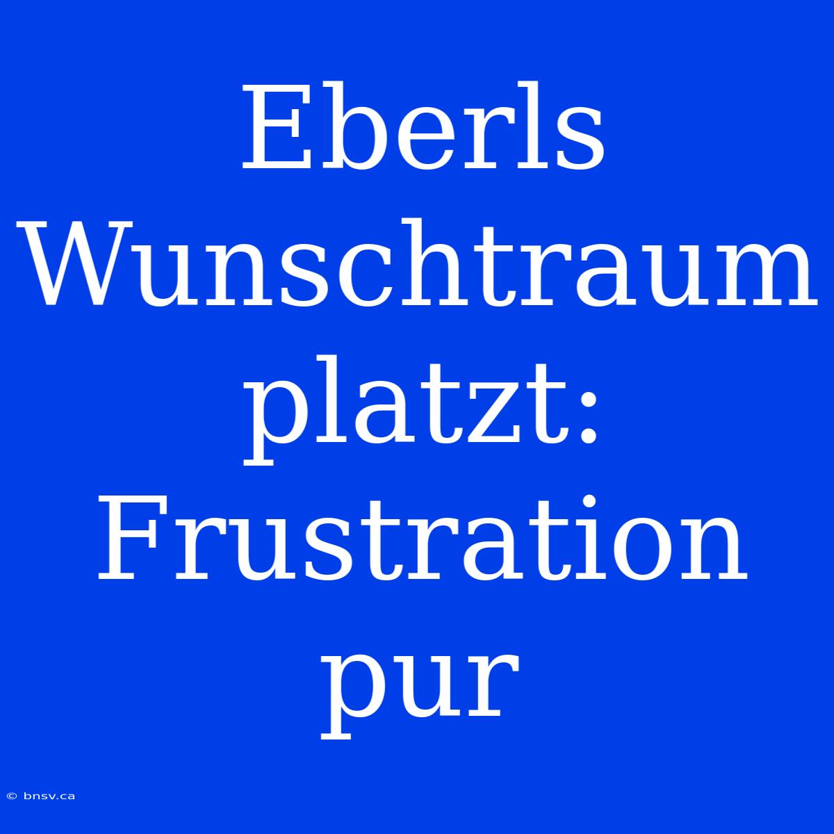 Eberls Wunschtraum Platzt: Frustration Pur