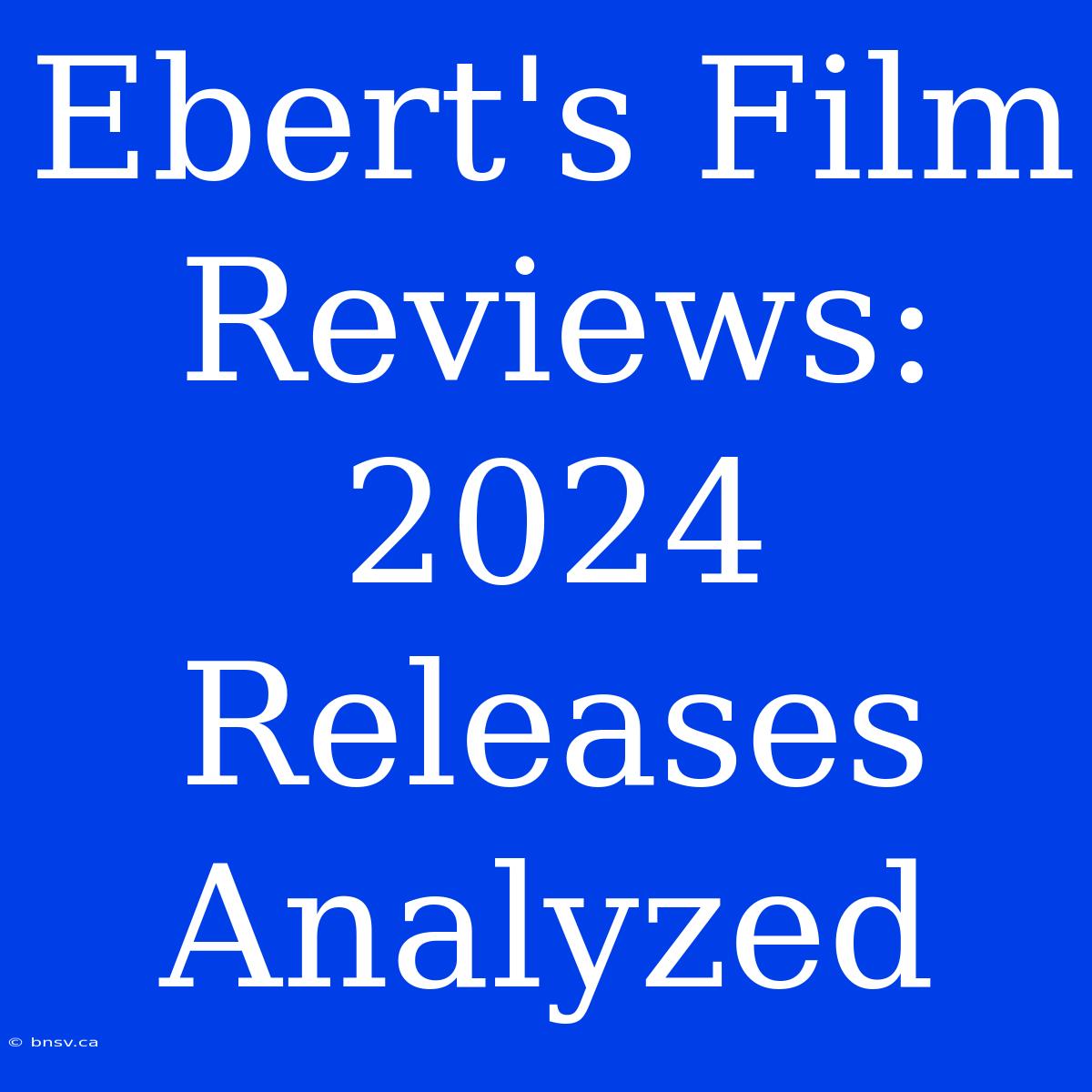 Ebert's Film Reviews: 2024 Releases Analyzed