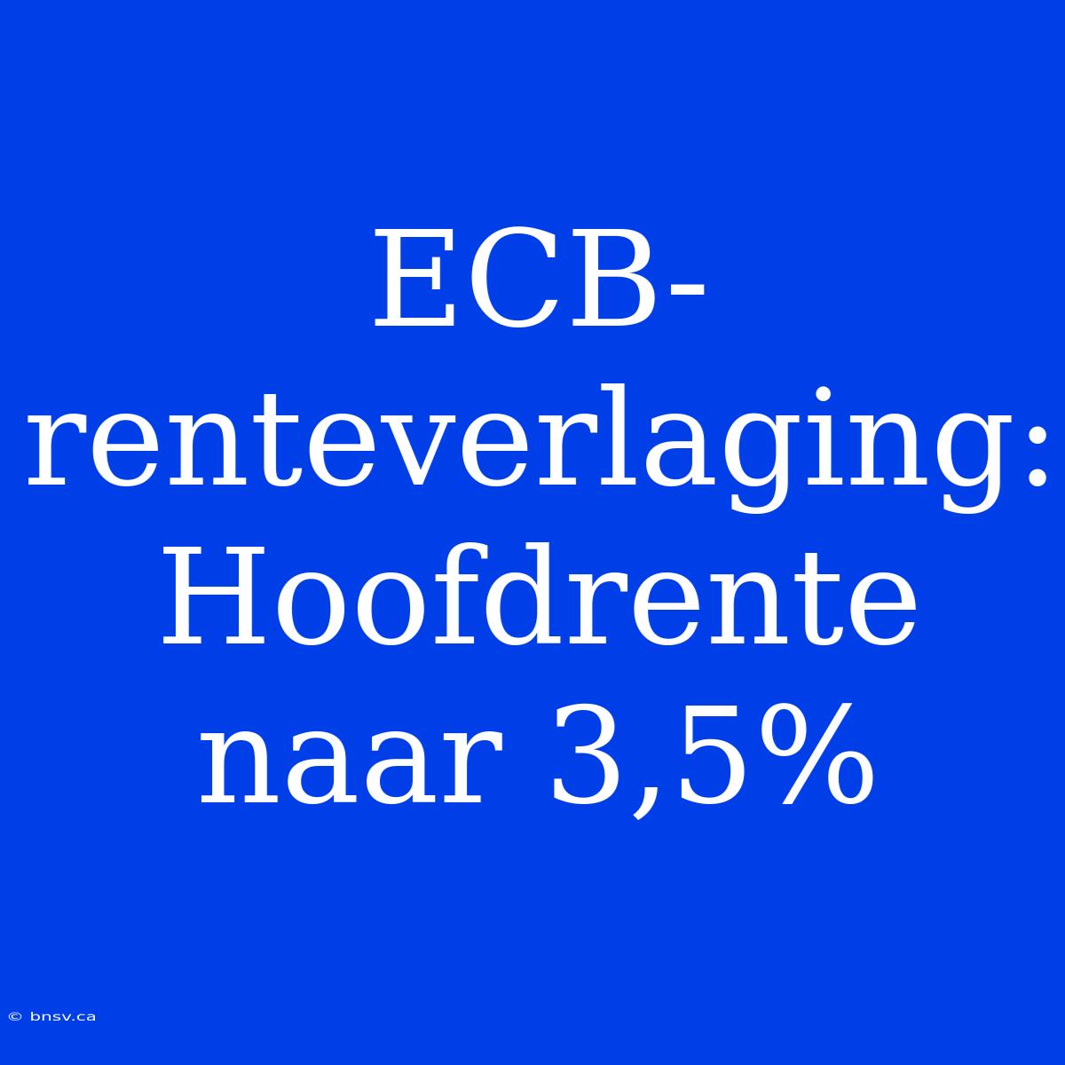 ECB-renteverlaging: Hoofdrente Naar 3,5%