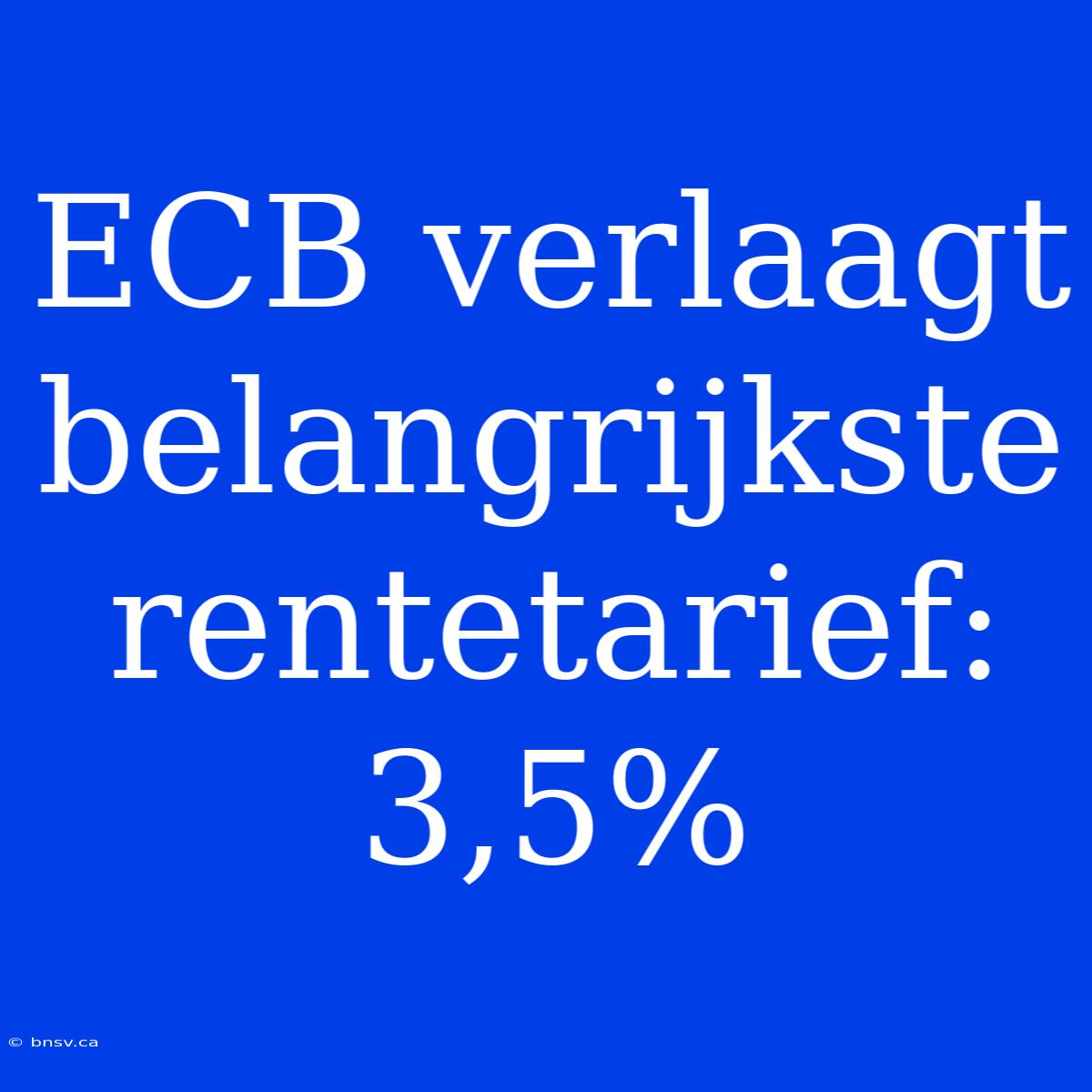 ECB Verlaagt Belangrijkste Rentetarief: 3,5%