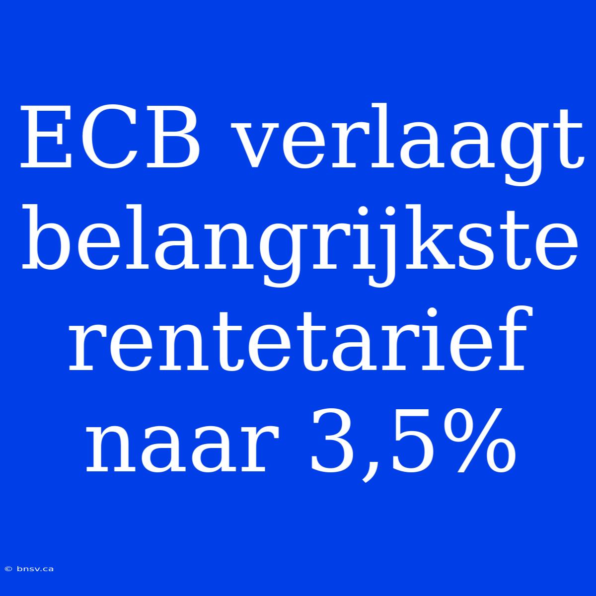 ECB Verlaagt Belangrijkste Rentetarief Naar 3,5%