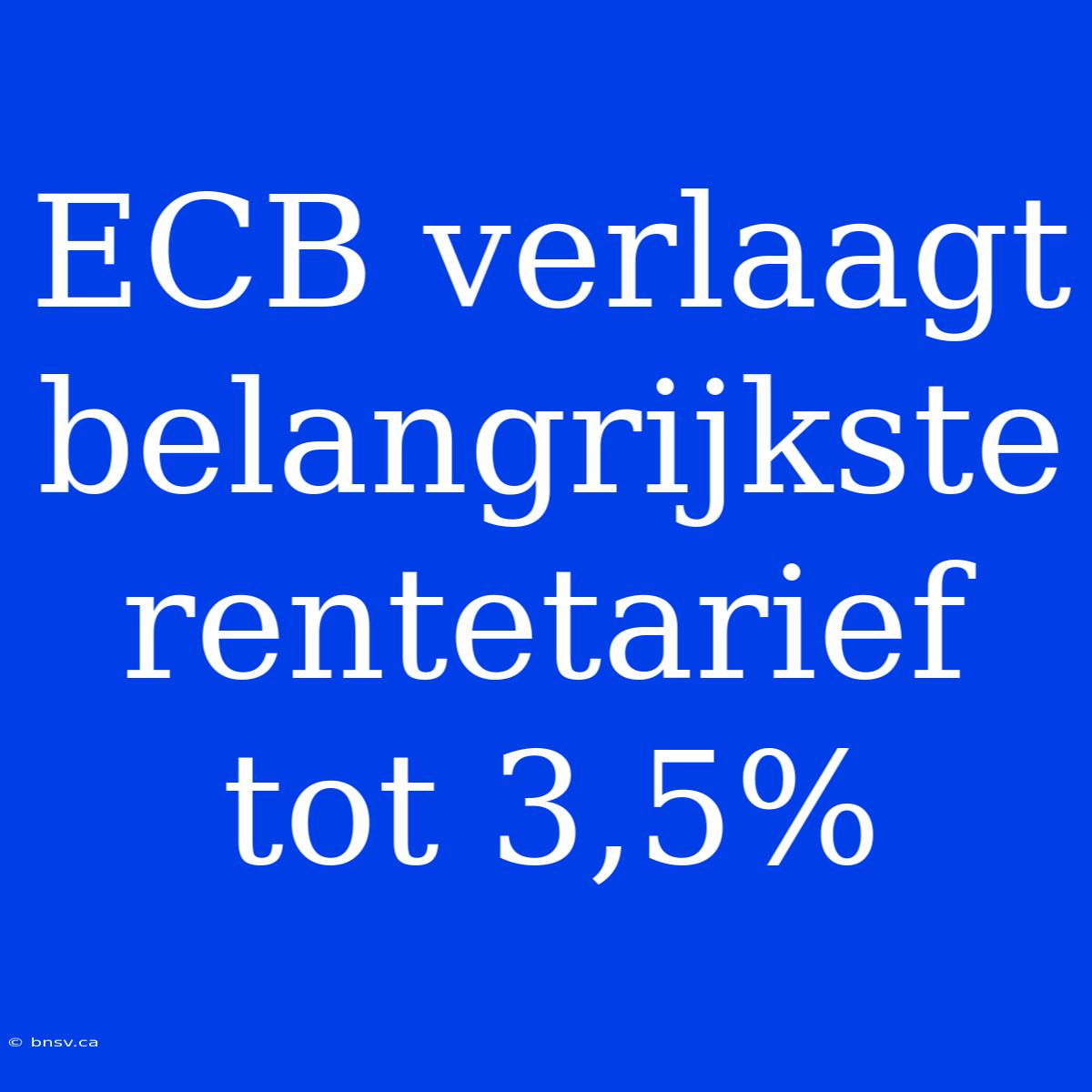 ECB Verlaagt Belangrijkste Rentetarief Tot 3,5%