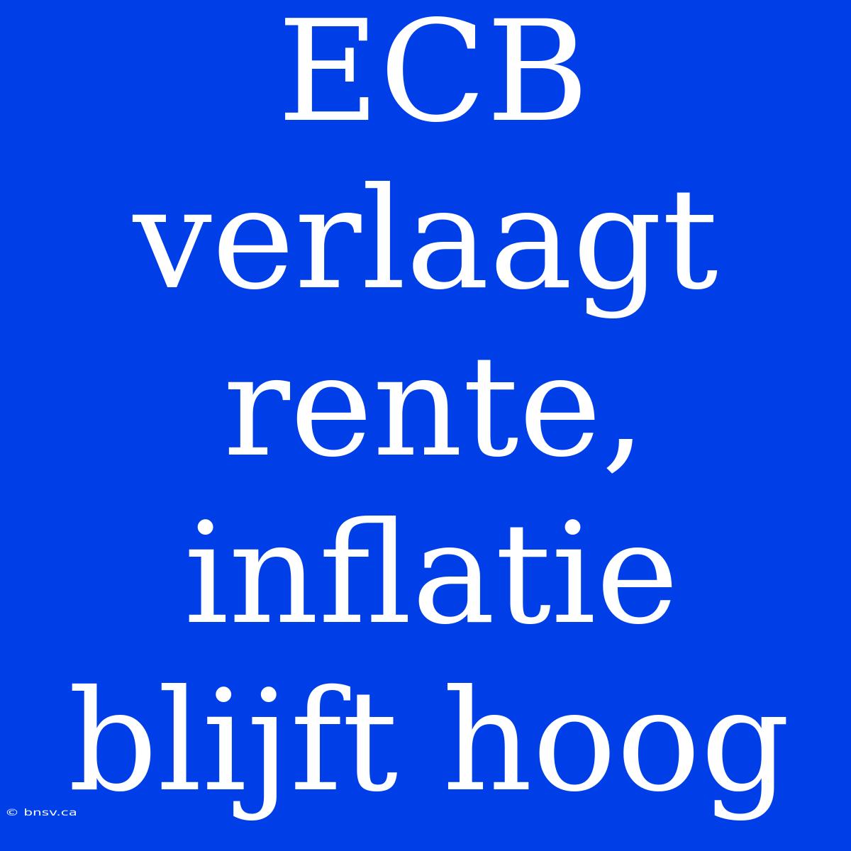 ECB Verlaagt Rente, Inflatie Blijft Hoog