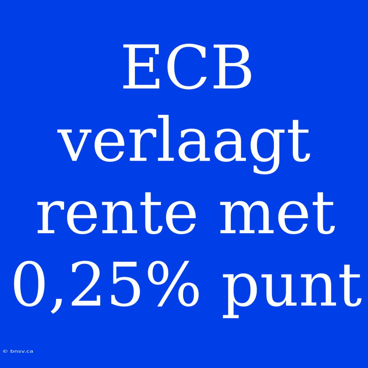 ECB Verlaagt Rente Met 0,25% Punt