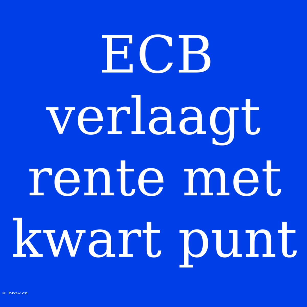 ECB Verlaagt Rente Met Kwart Punt