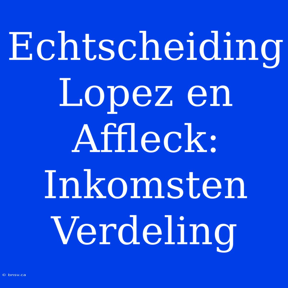 Echtscheiding Lopez En Affleck: Inkomsten Verdeling