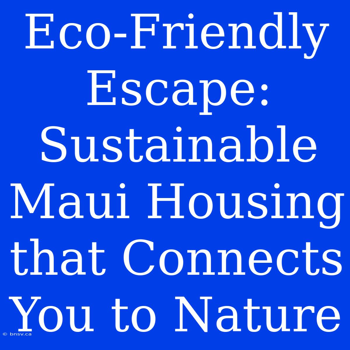 Eco-Friendly Escape: Sustainable Maui Housing That Connects You To Nature