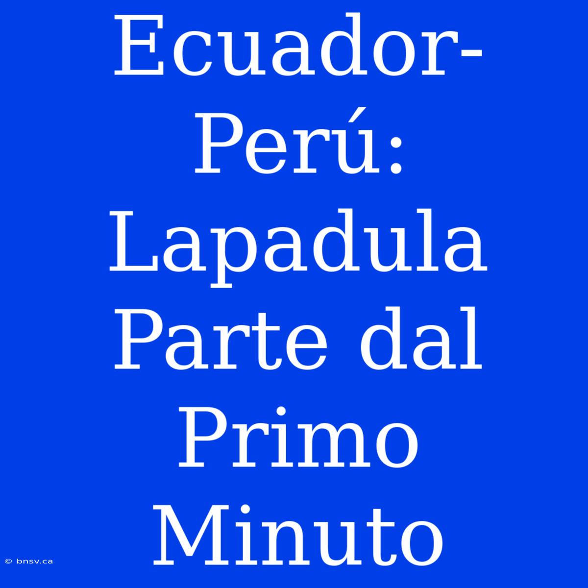 Ecuador-Perú: Lapadula Parte Dal Primo Minuto