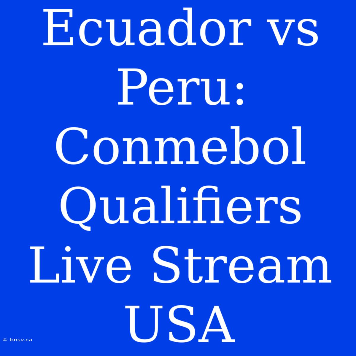 Ecuador Vs Peru: Conmebol Qualifiers Live Stream USA