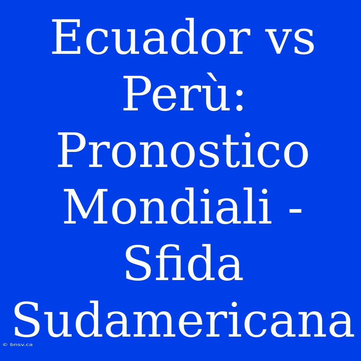 Ecuador Vs Perù: Pronostico Mondiali - Sfida Sudamericana