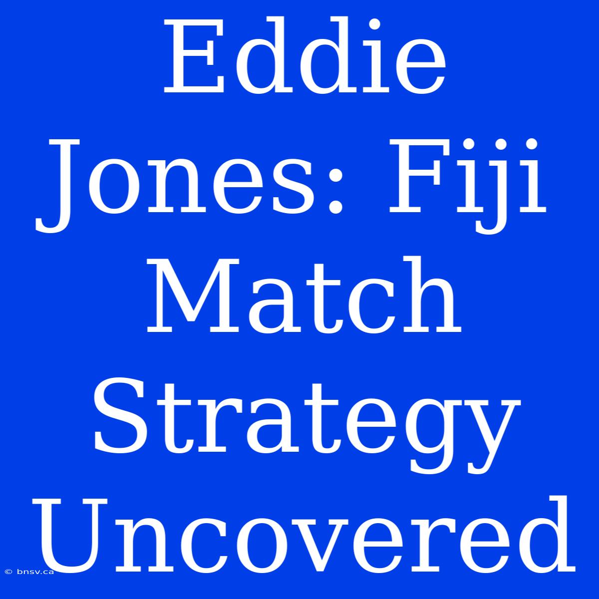 Eddie Jones: Fiji Match Strategy Uncovered