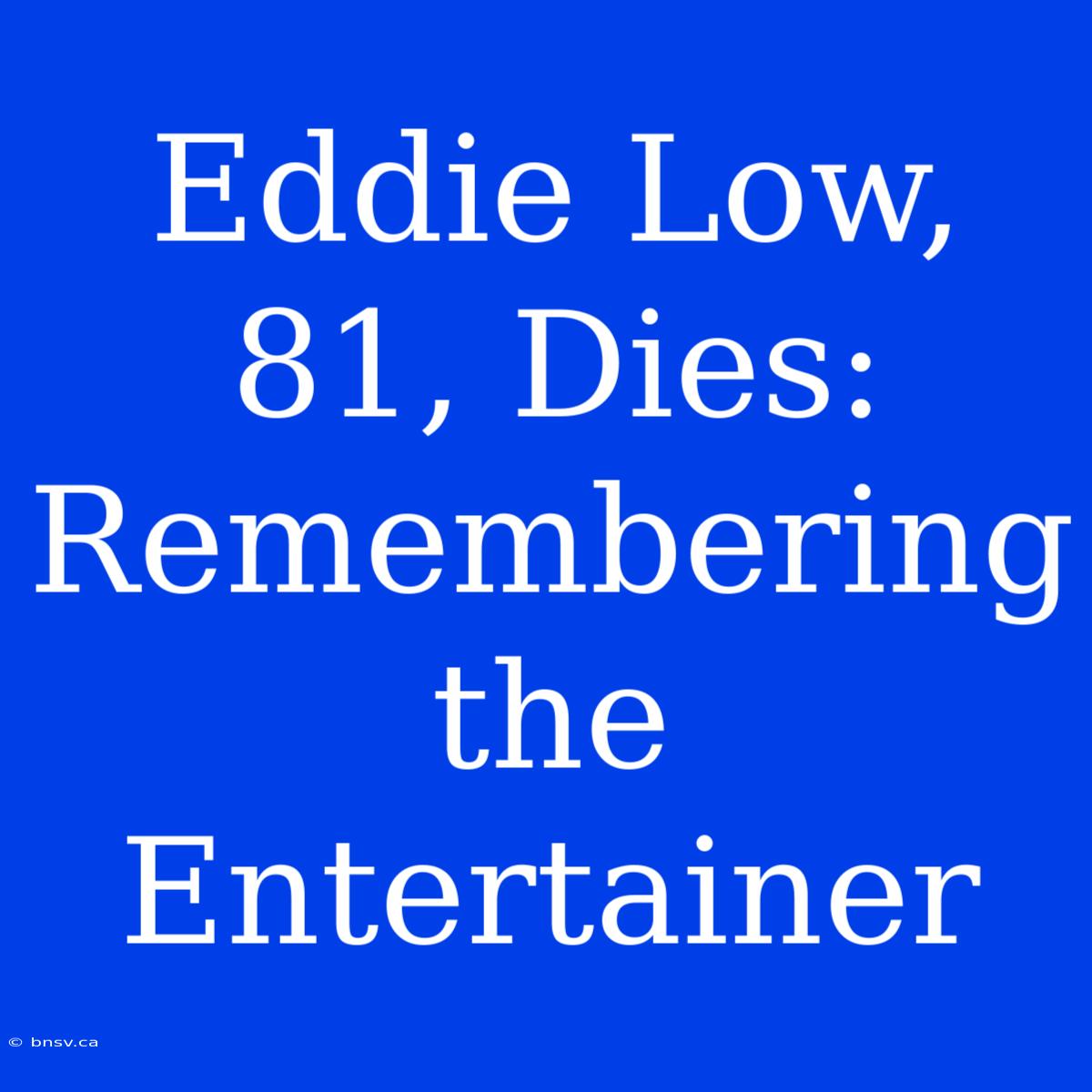 Eddie Low, 81, Dies: Remembering The Entertainer