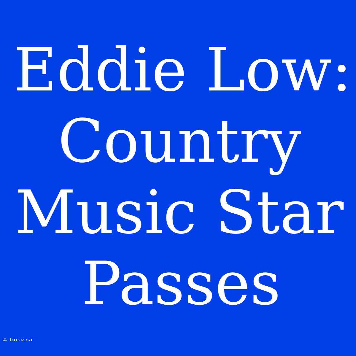 Eddie Low: Country Music Star Passes