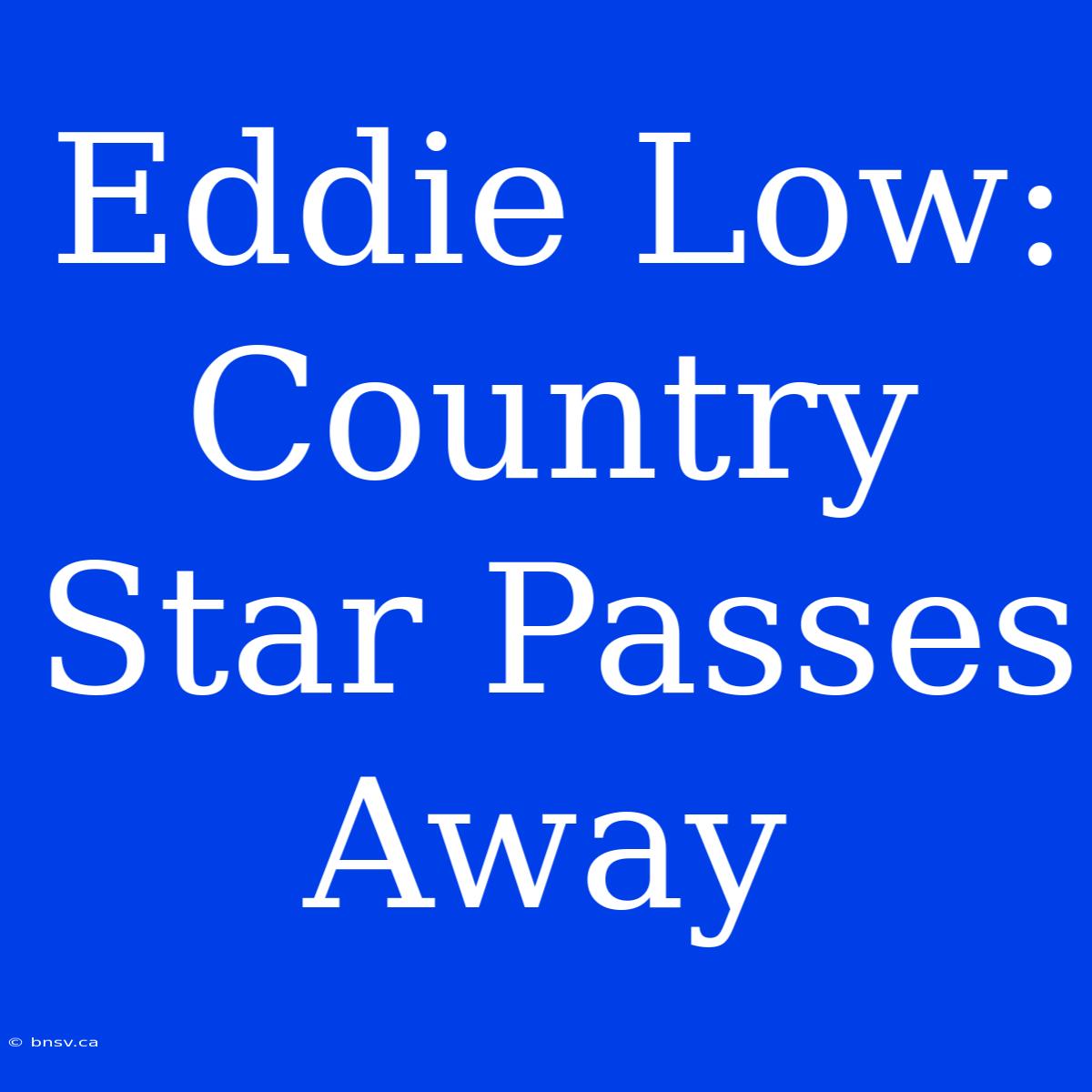 Eddie Low: Country Star Passes Away