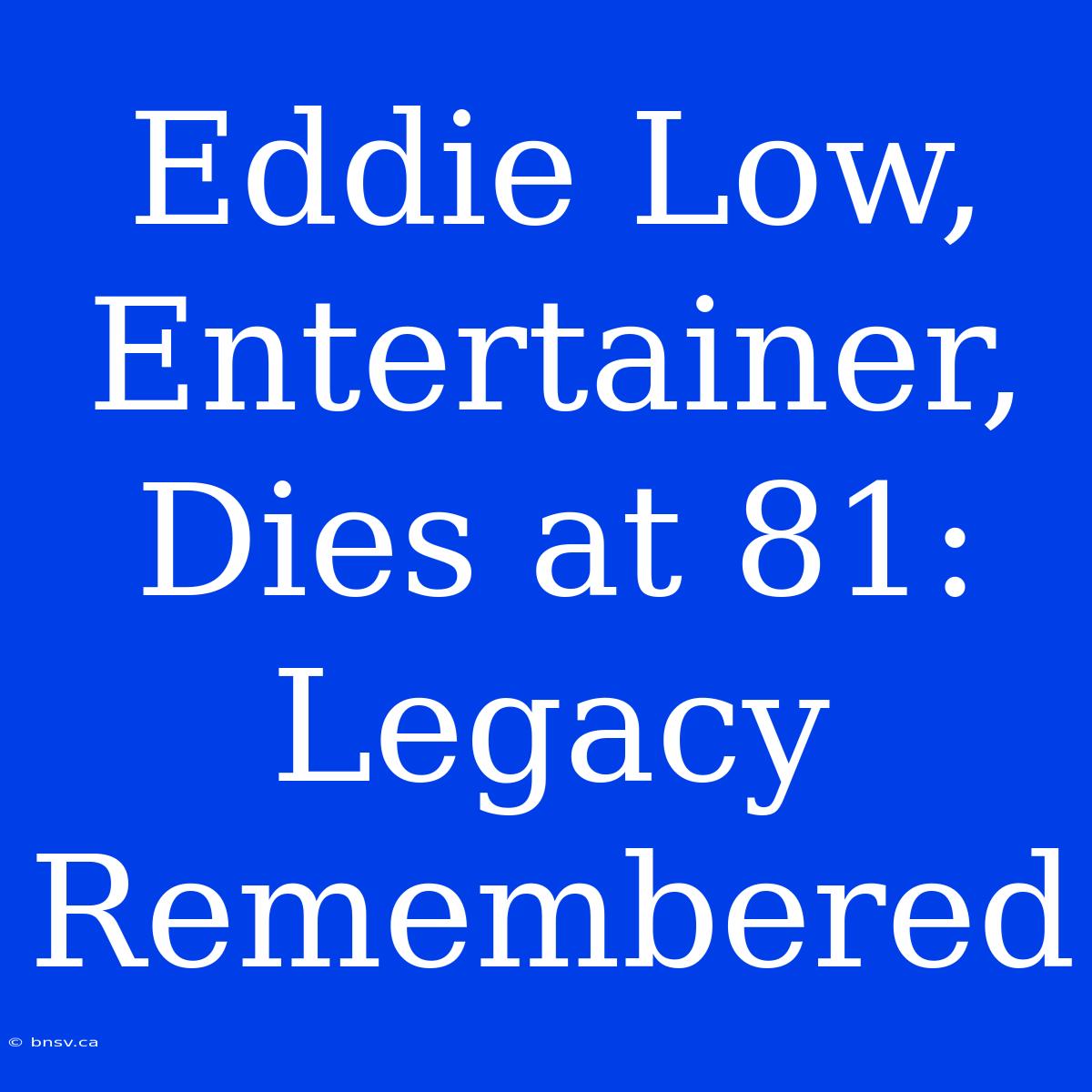 Eddie Low, Entertainer, Dies At 81: Legacy Remembered