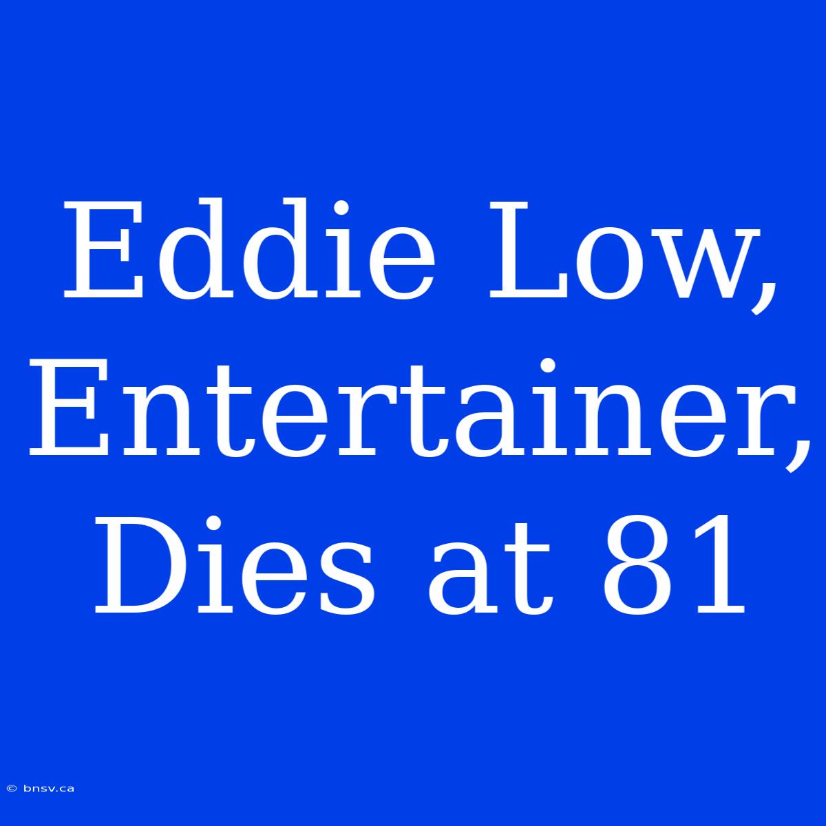 Eddie Low, Entertainer, Dies At 81