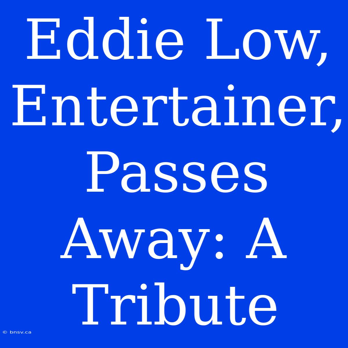 Eddie Low, Entertainer, Passes Away: A Tribute