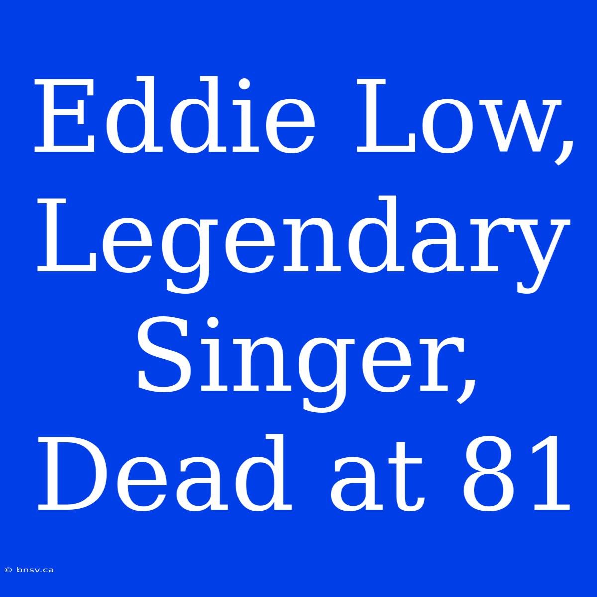 Eddie Low, Legendary Singer, Dead At 81