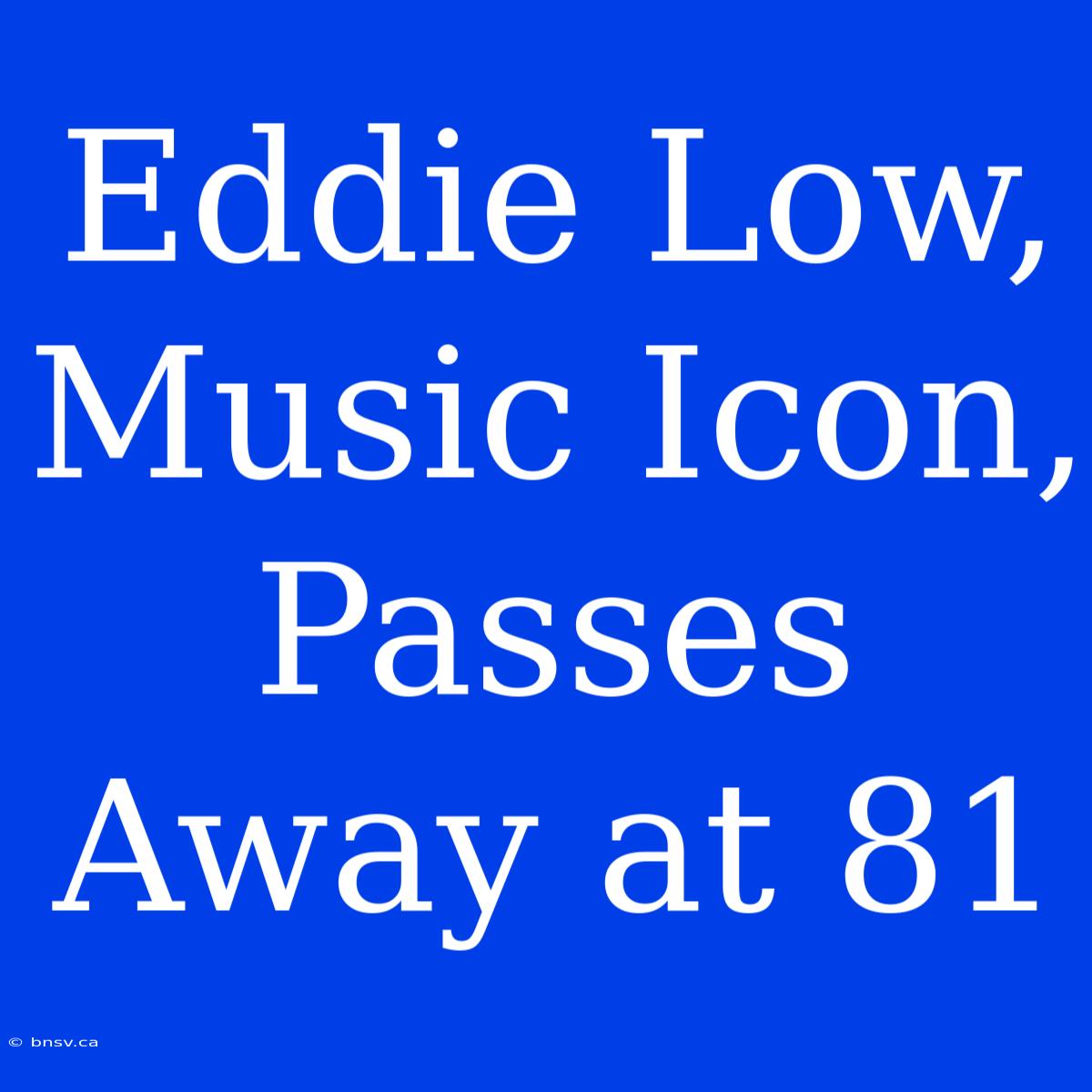 Eddie Low, Music Icon, Passes Away At 81