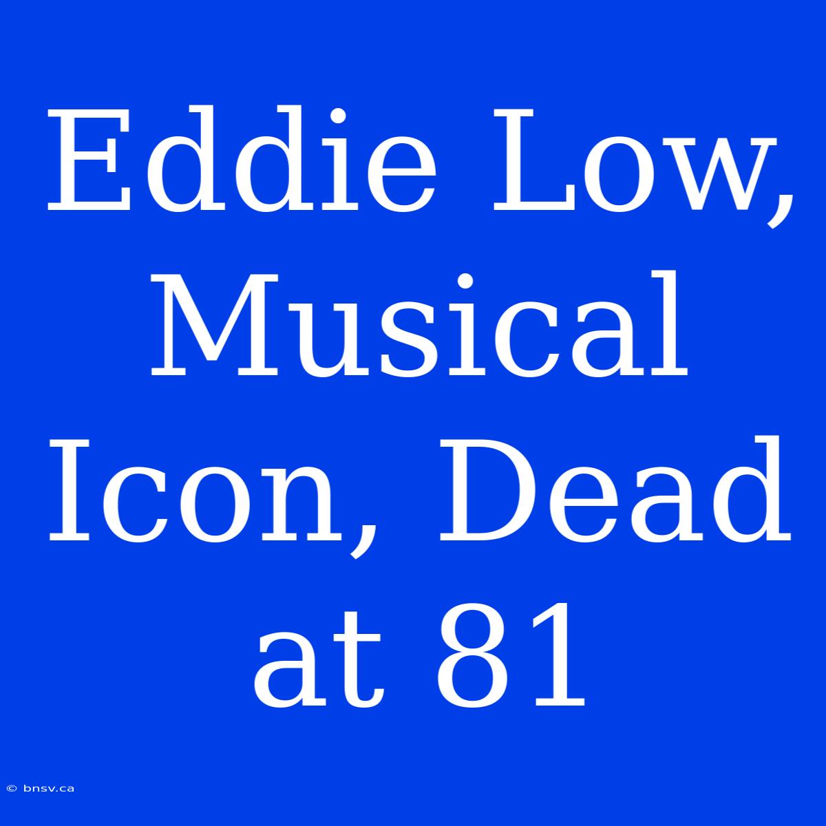 Eddie Low, Musical Icon, Dead At 81