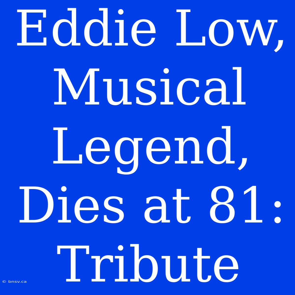 Eddie Low, Musical Legend, Dies At 81: Tribute