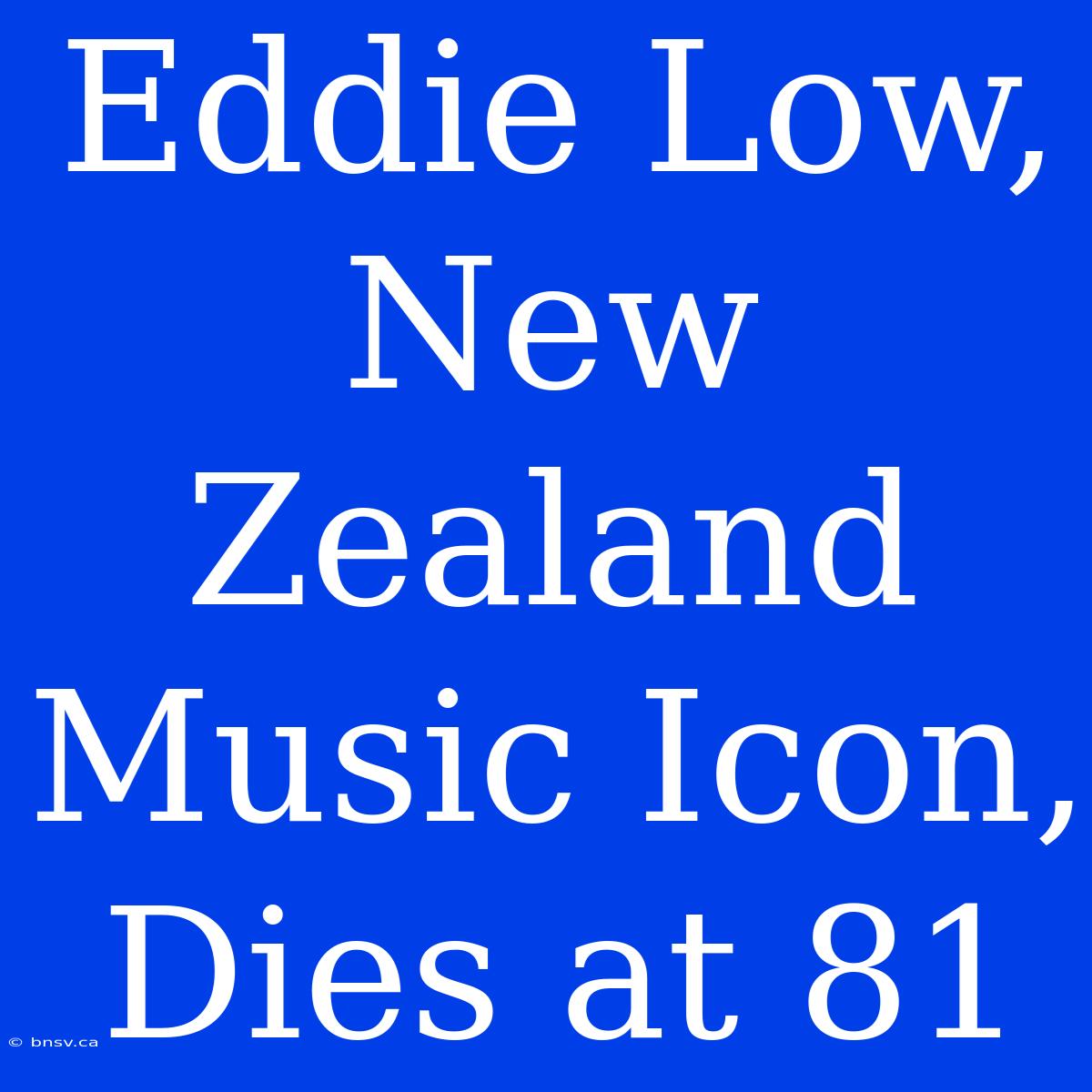 Eddie Low, New Zealand Music Icon, Dies At 81