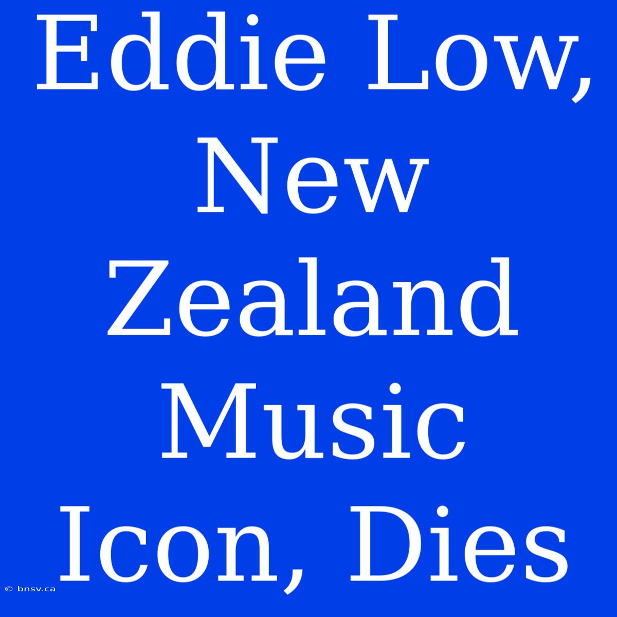 Eddie Low, New Zealand Music Icon, Dies