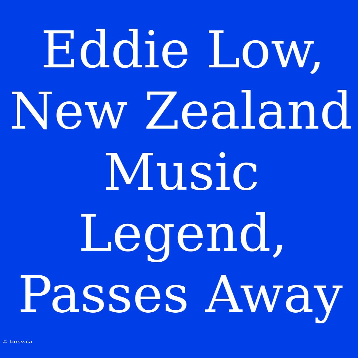 Eddie Low, New Zealand Music Legend, Passes Away