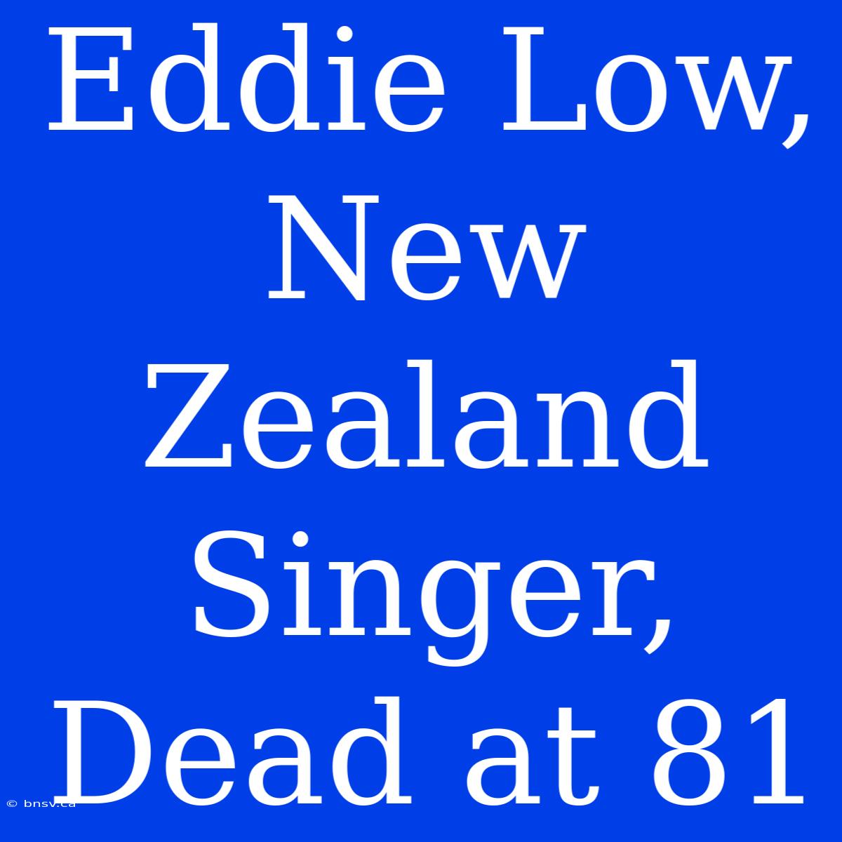 Eddie Low, New Zealand Singer, Dead At 81