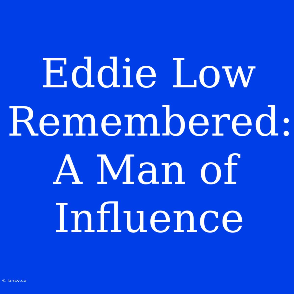 Eddie Low Remembered: A Man Of Influence