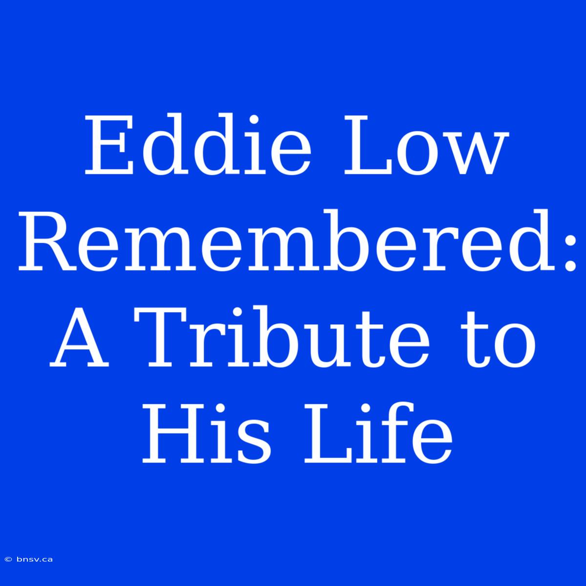 Eddie Low Remembered: A Tribute To His Life