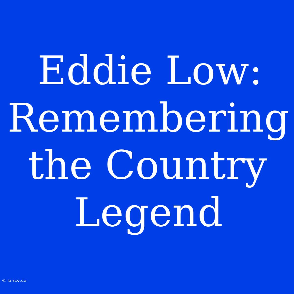 Eddie Low: Remembering The Country Legend