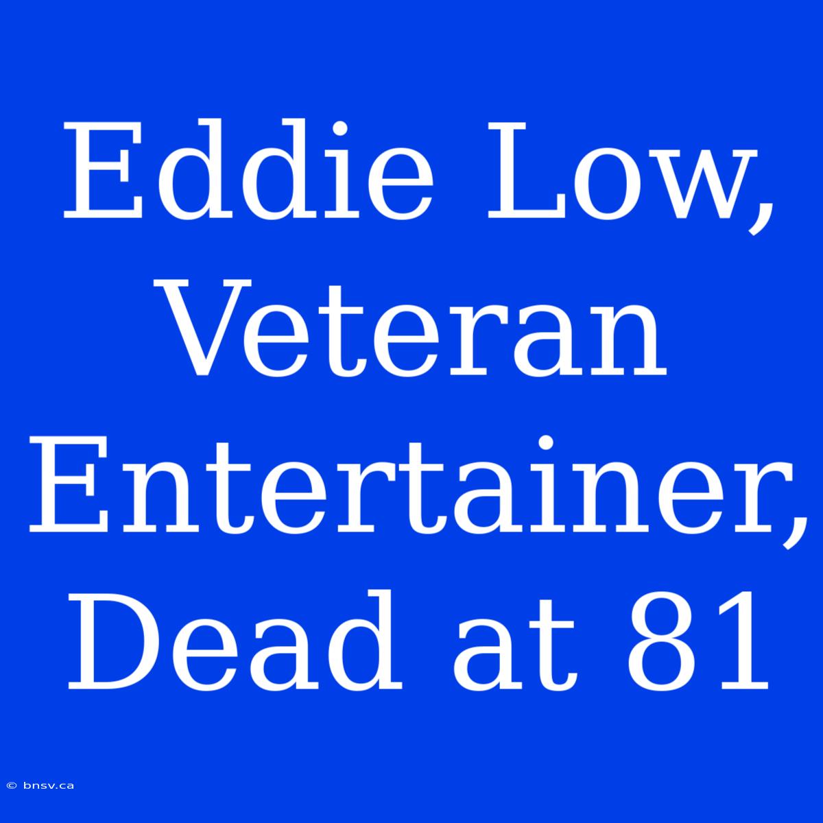 Eddie Low, Veteran Entertainer, Dead At 81