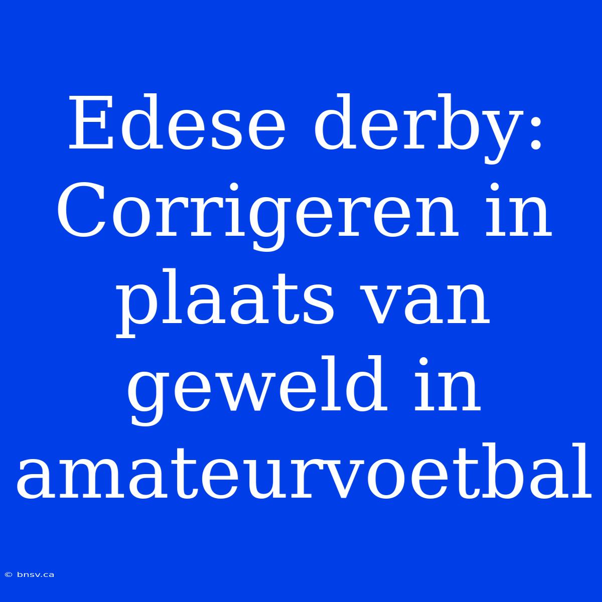 Edese Derby: Corrigeren In Plaats Van Geweld In Amateurvoetbal