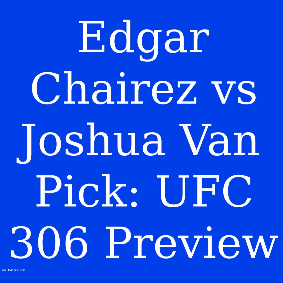 Edgar Chairez Vs Joshua Van Pick: UFC 306 Preview