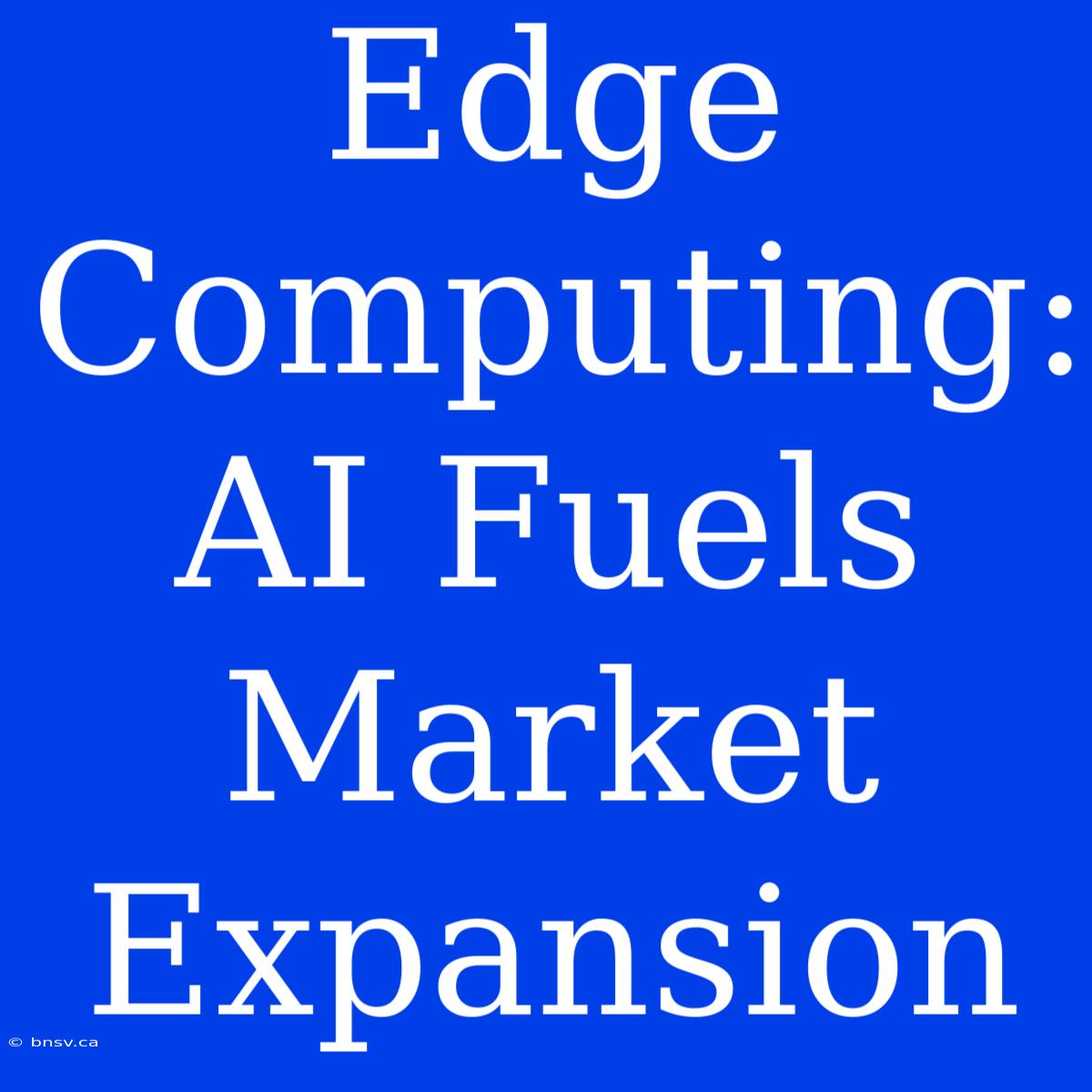 Edge Computing:  AI Fuels Market Expansion