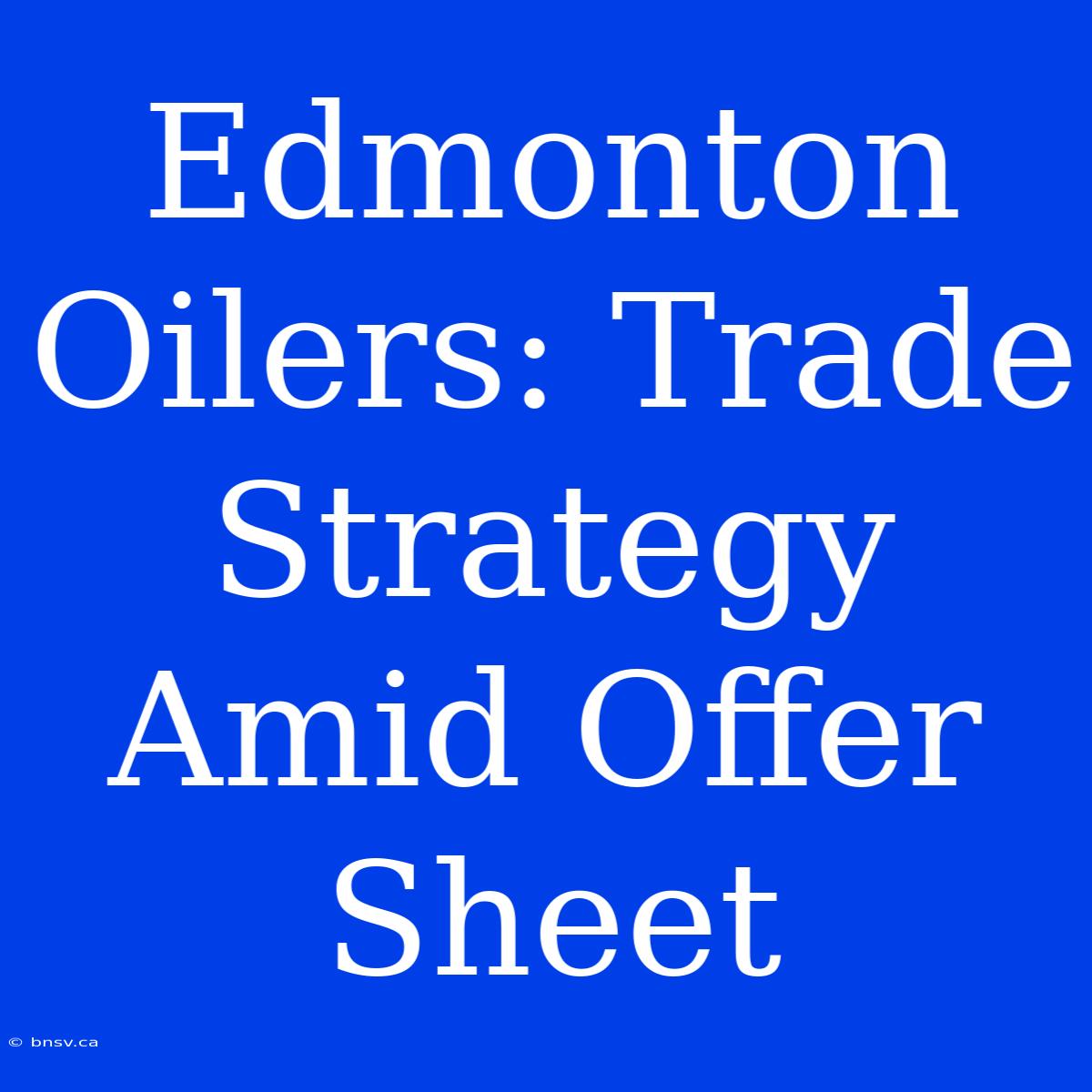 Edmonton Oilers: Trade Strategy Amid Offer Sheet