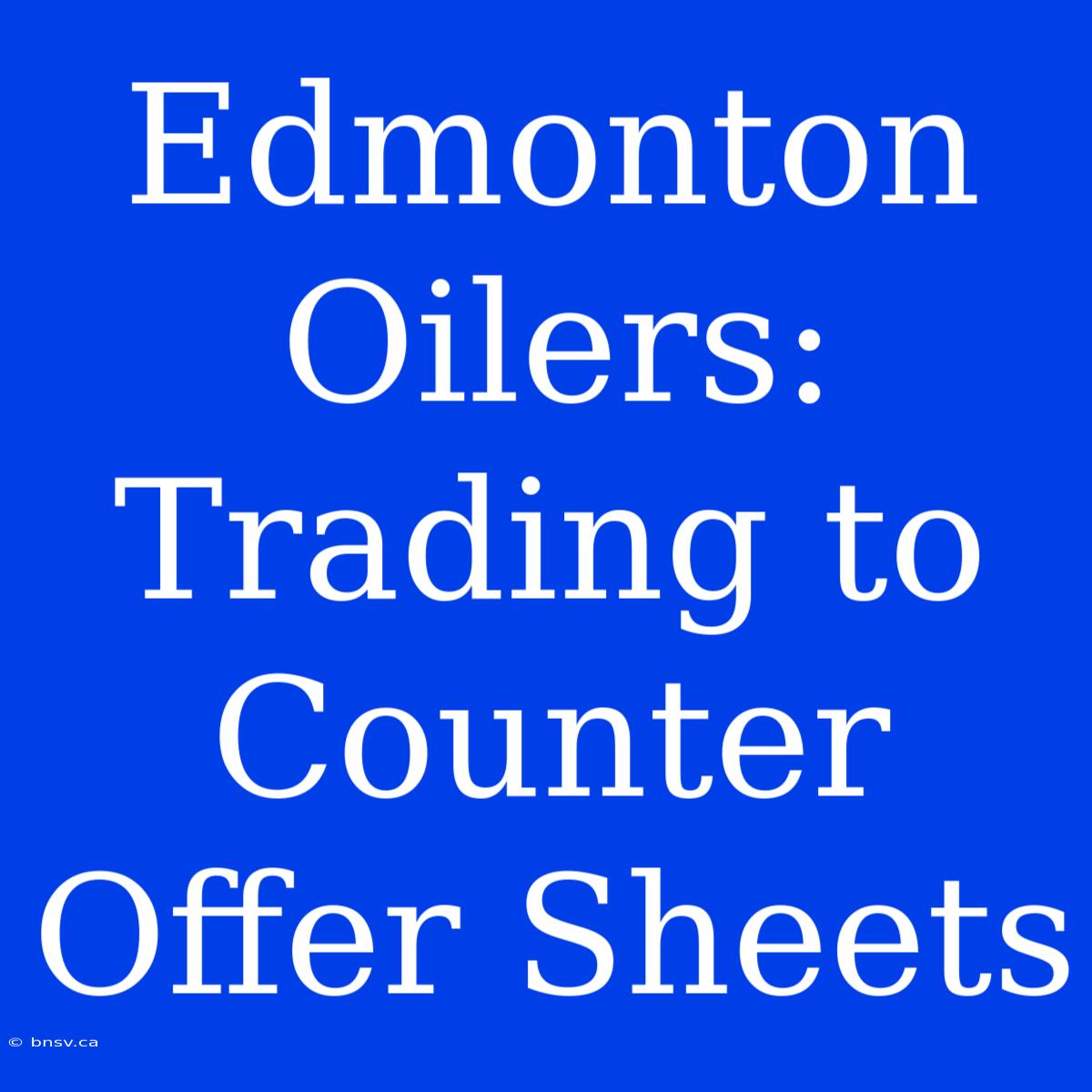 Edmonton Oilers: Trading To Counter Offer Sheets