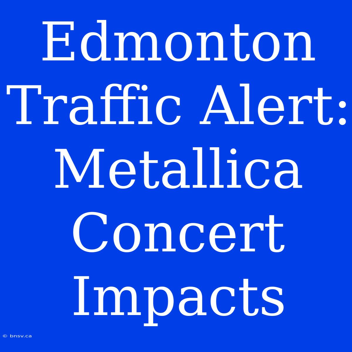 Edmonton Traffic Alert: Metallica Concert Impacts