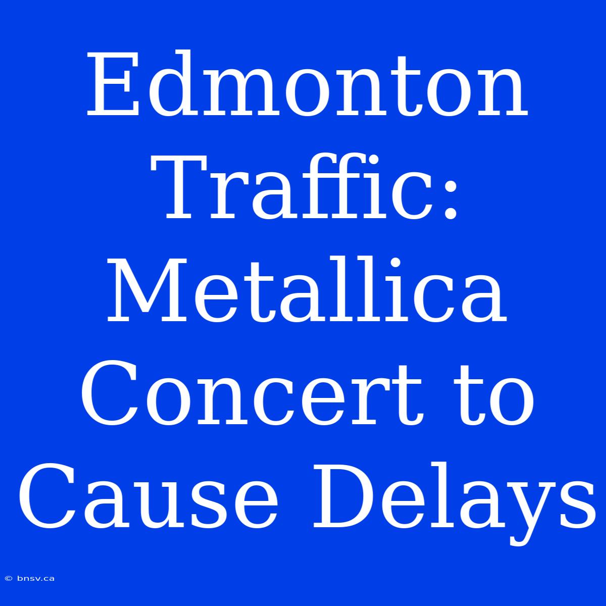 Edmonton Traffic: Metallica Concert To Cause Delays