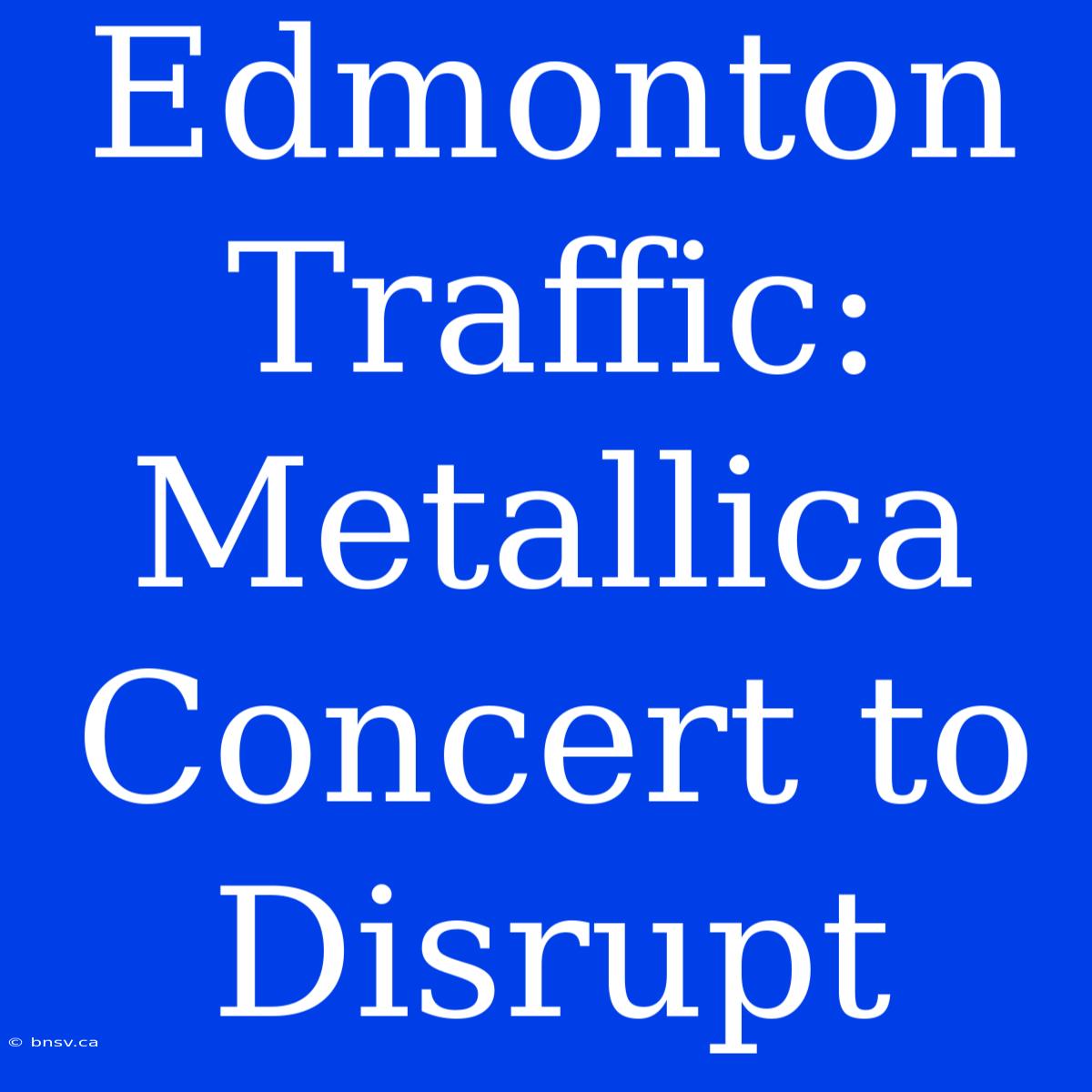 Edmonton Traffic: Metallica Concert To Disrupt