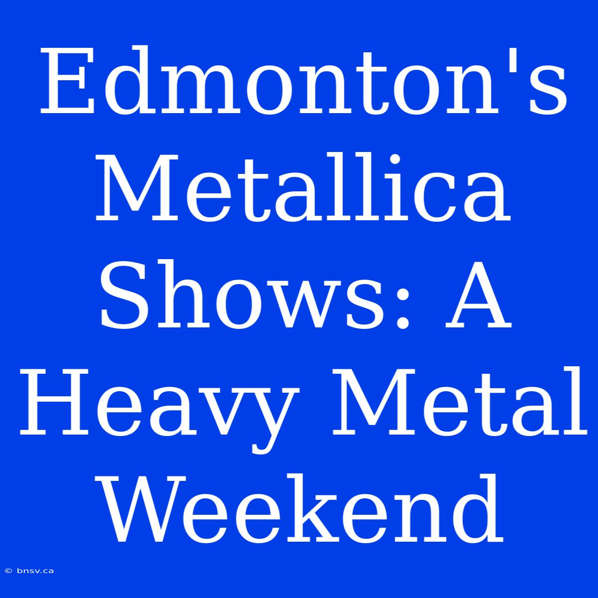 Edmonton's Metallica Shows: A Heavy Metal Weekend