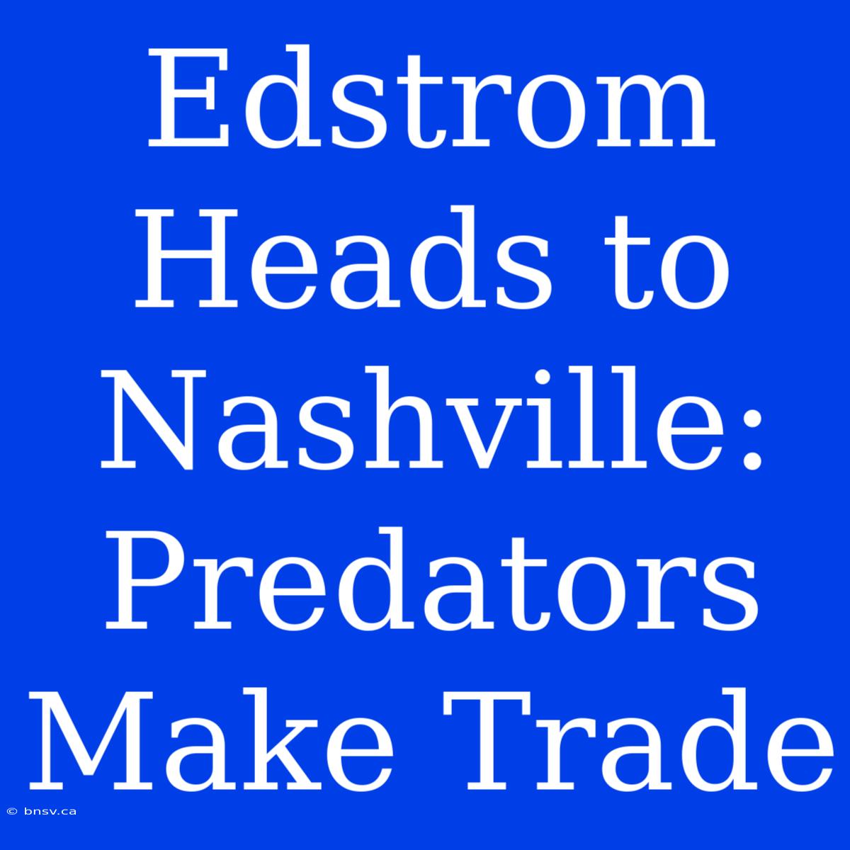 Edstrom Heads To Nashville: Predators Make Trade