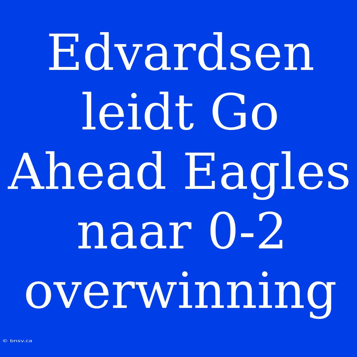 Edvardsen Leidt Go Ahead Eagles Naar 0-2 Overwinning