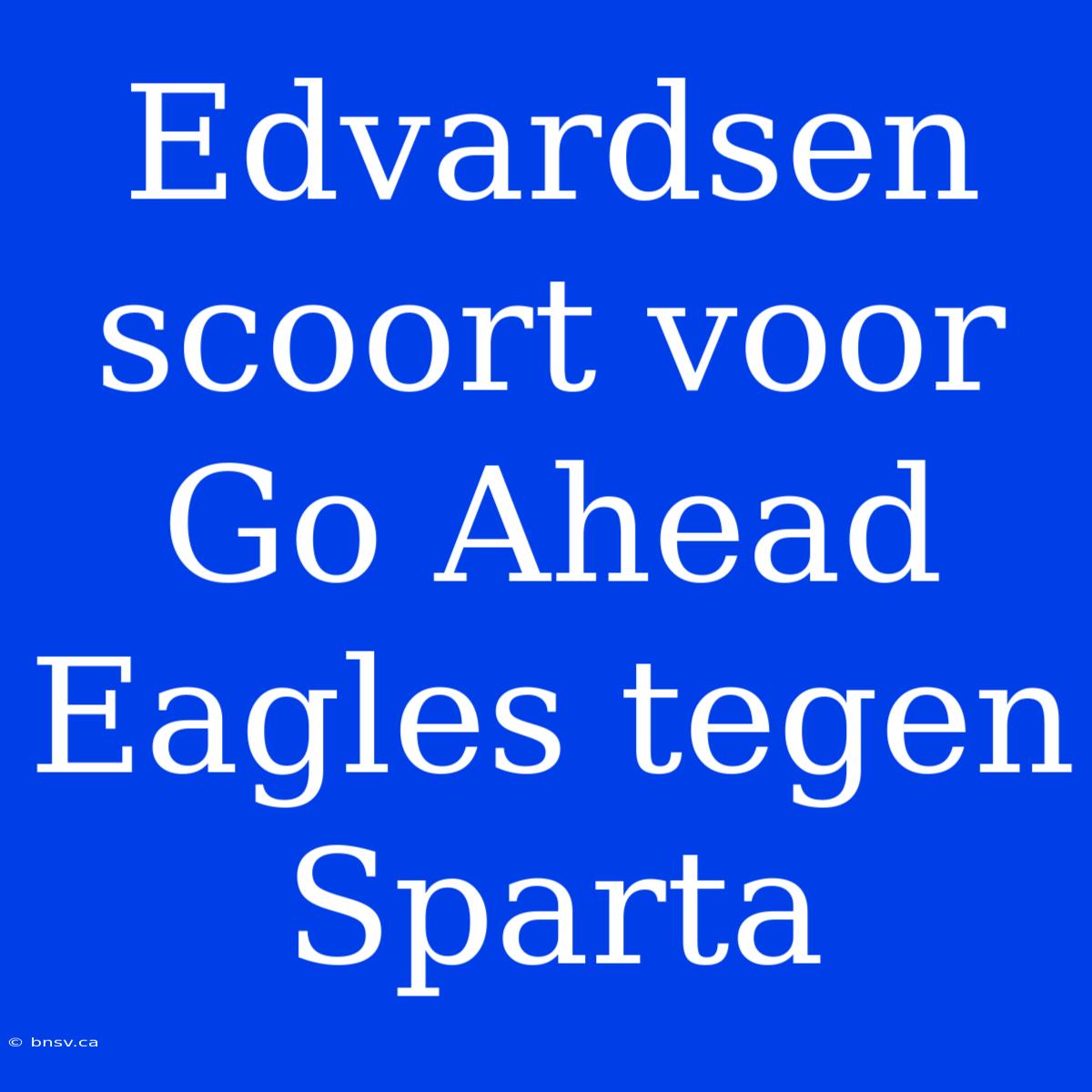 Edvardsen Scoort Voor Go Ahead Eagles Tegen Sparta