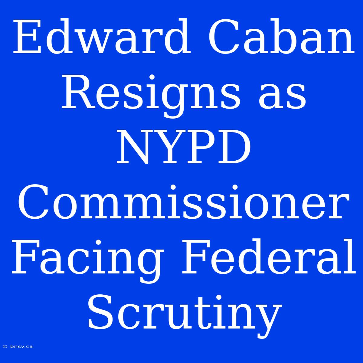 Edward Caban Resigns As NYPD Commissioner Facing Federal Scrutiny